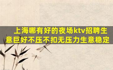 上海哪有好的夜场ktv招聘生意巨好不压不扣无压力生意稳定
